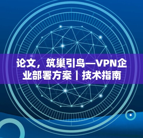 论文，筑巢引鸟—VPN企业部署方案｜技术指南