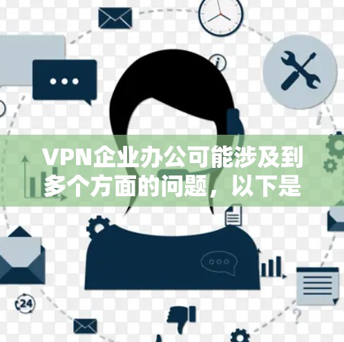 VPN企业办公可能涉及到多个方面的问题，以下是一些关键点和解决方案