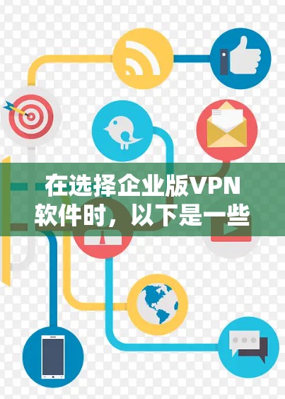 在选择企业版VPN软件时,以下是一些关键考虑因素和推荐