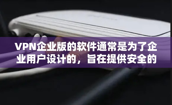 VPN企业版的软件通常是为了企业用户设计的，旨在提供安全的VPN服务。以下是一些常见的企业版VPN软件推荐