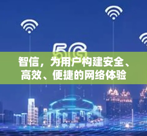 智信,为用户构建安全、高效、便捷的网络体验