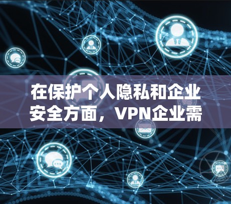 在保护个人隐私和企业安全方面,VPN企业需要采取系统性的措施确保数据安全和隐私保护。以下是一些关键步骤