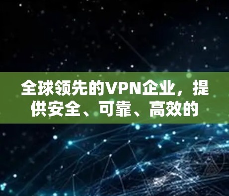 全球领先的VPN企业,提供安全、可靠、高效的网络连接