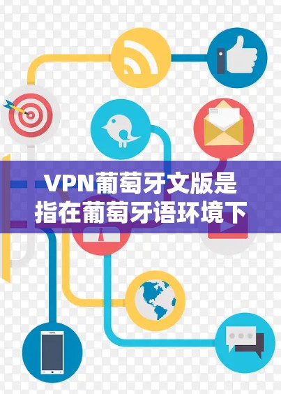 VPN葡萄牙文版是指在葡萄牙语环境下使用的网络服务,帮助用户访问葡萄牙语网络资源或学习葡萄牙语。以下是一些关于VPN葡萄牙文版的资料