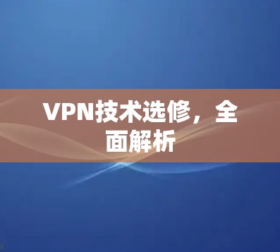 VPN技术选修，全面解析