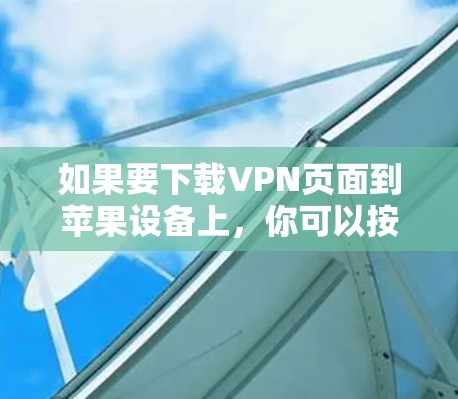 如果要下载VPN页面到苹果设备上，你可以按照以下步骤操作