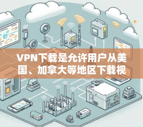 VPN下载是允许用户从美国、加拿大等地区下载视频、音乐、新闻等资源的网络服务。下载时，不要点击下载链接，不要保存到手机或其他设备中，不要下载任何恶意软件或链接