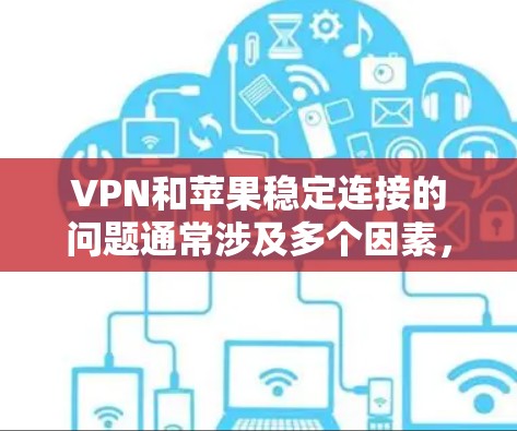 VPN和苹果稳定连接的问题通常涉及多个因素，包括VPN设置、苹果网络状态、连接方式以及如何管理和升级VPN服务。以下是一些步骤来排查和解决问题