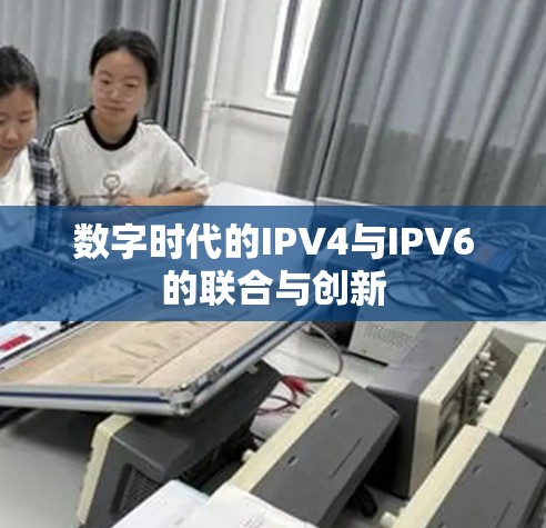 数字时代的IPV4与IPV6的联合与创新