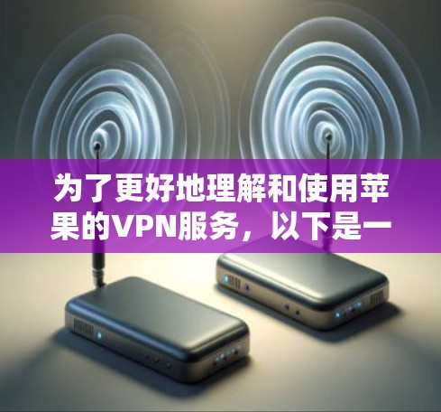为了更好地理解和使用苹果的VPN服务，以下是一个有条理的指南