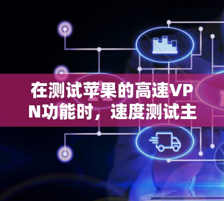 在测试苹果的高速VPN功能时，速度测试主要查看下载速度、连接速度以及延迟等问题。以下是关于苹果VPN速度测试的一些关键信息