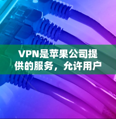 VPN是苹果公司提供的服务，允许用户访问外部网络。以下是一些常用的安全VPN推荐和教程