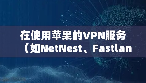 在使用苹果的VPN服务（如NetNest、Fastlane、或VPN Pro）时，设置是至关重要的。以下是一个详细的VPN苹果设置指南，帮助你顺利配置这些服务