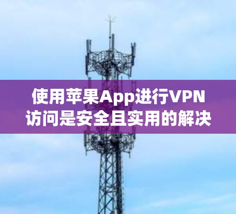使用苹果App进行VPN访问是安全且实用的解决方案。以下是一步步的指南，帮助你高效使用苹果App进行VPN访问