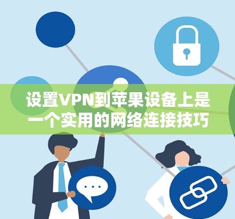 设置VPN到苹果设备上是一个实用的网络连接技巧，可以帮助你更好地管理网络安全。以下是详细的步骤指南