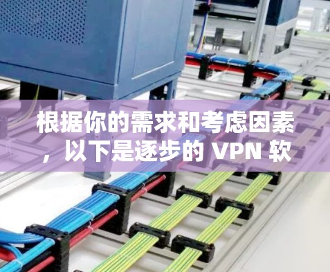 根据你的需求和考虑因素，以下是逐步的 VPN 软件推荐和使用建议