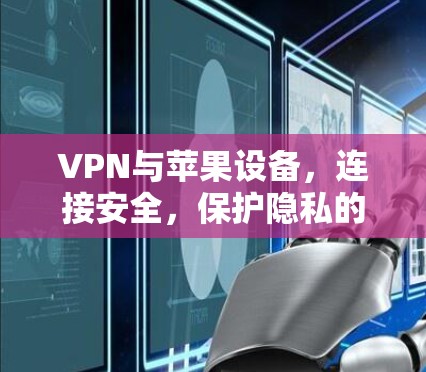 VPN与苹果设备，连接安全，保护隐私的高效解决方案