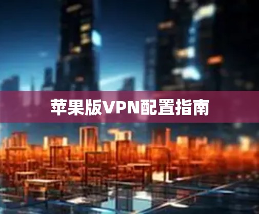 苹果版VPN配置指南