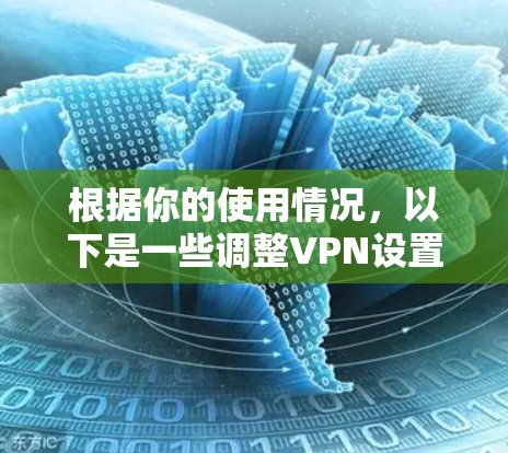 根据你的使用情况，以下是一些调整VPN设置的步骤和建议