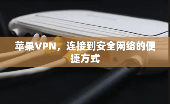苹果VPN，连接到安全网络的便捷方式