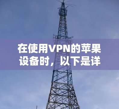 在使用VPN的苹果设备时，以下是详细的步骤指南，帮助你顺利连接VPN