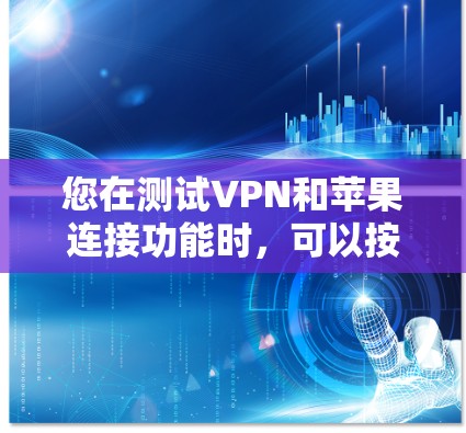 您在测试VPN和苹果连接功能时，可以按照以下步骤进行操作