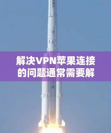 解决VPN苹果连接的问题通常需要解决多个方面，包括网络连接、软件安装、设置和安全注意事项。以下是一些常见的步骤和建议