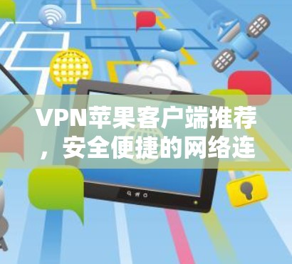 VPN苹果客户端推荐,安全便捷的网络连接工具 VPN苹果客户端推荐,安全便捷的网络连接工具