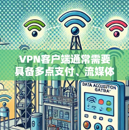 VPN客户端通常需要具备多点支付、流媒体、视频会议、支付和钓鱼等功能。苹果公司推荐的知名VPN软件包括