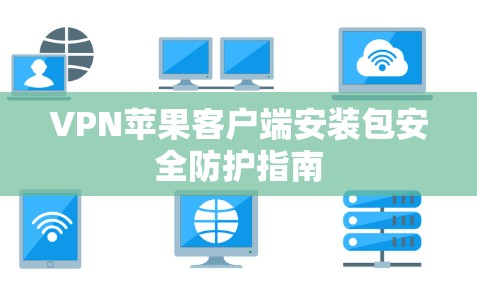 VPN苹果客户端安装包安全防护指南