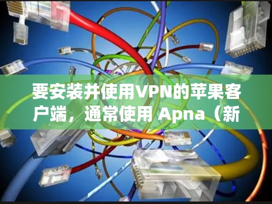 要安装并使用VPN的苹果客户端，通常使用 Apna（新世界）这个应用。以下是详细的步骤