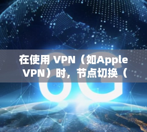 在使用 VPN（如Apple VPN）时，节点切换（也就是网络连接中断导致设备无法正确连接到 VPN 站点）是一个常见的问题。以下是解决此类问题的步骤和方法