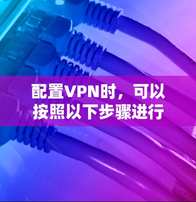 配置VPN时，可以按照以下步骤进行