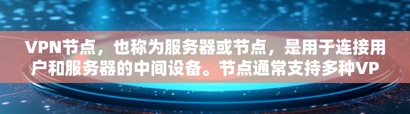 VPN节点，也称为服务器或节点，是用于连接用户和服务器的中间设备。节点通常支持多种VPN协议，如H.234、H.3DE、TP-1等。节点的性能测试可能用于评估其稳定性和连接速度