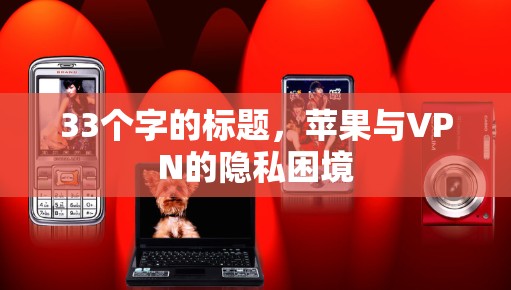 33个字的标题,苹果与VPN的隐私困境