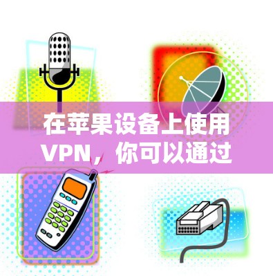 在苹果设备上使用VPN，你可以通过以下步骤进行