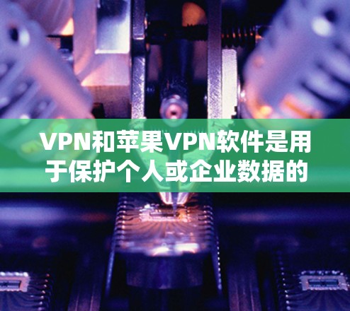 VPN和苹果VPN软件是用于保护个人或企业数据的安全的一种方式。以下是关于VPN和苹果VPN软件的一些关键信息