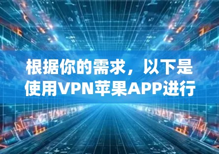 根据你的需求,以下是使用VPN苹果APP进行网络访问的步骤指南,适用于使用如VpnDnft、VPN Pro或Netnico等软件