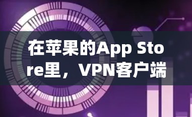 在苹果的App Store里，VPN客户端通常分为不同的版本，以适应不同的需求和用户群体。以下是常见的VPN应用版本及其特点
