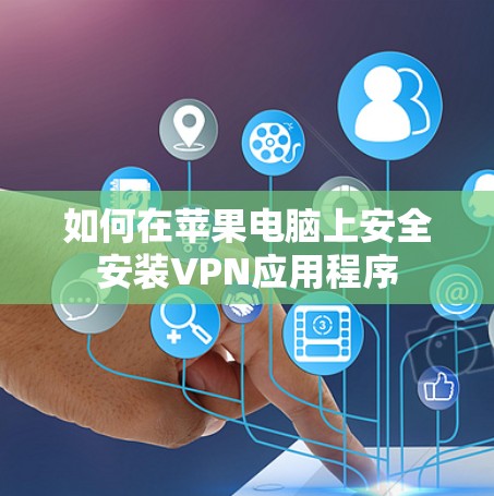 如何在苹果电脑上安全安装VPN应用程序
