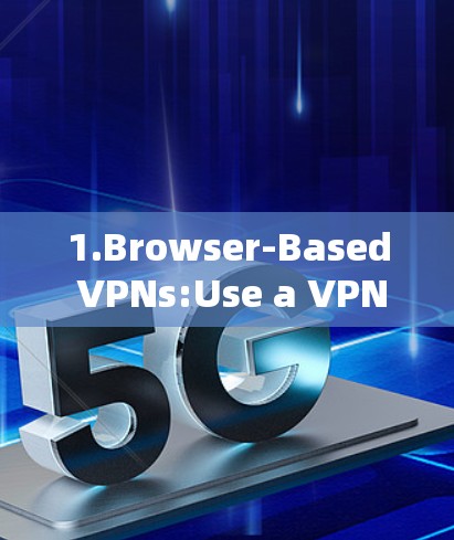 1.Browser-Based VPNs:Use a VPN service that works with your browser.Examples include: