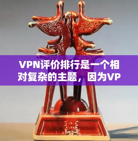 VPN评价排行是一个相对复杂的主题，因为VPN服务的质量和安全性因平台而异，评价标准也有所不同。以下是一些常见的因素，可以用来评估和推荐VPN服务