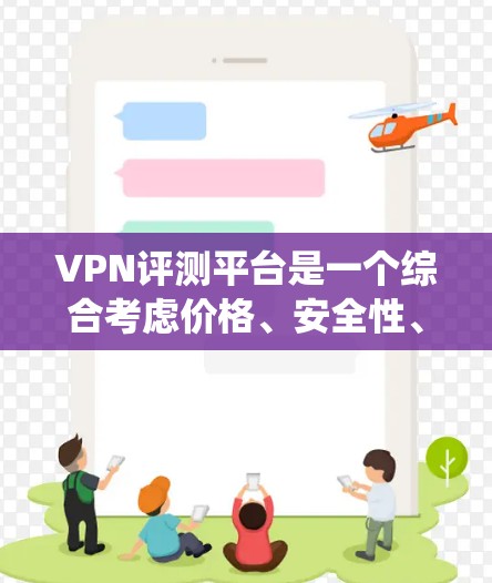 VPN评测平台是一个综合考虑价格、安全性、用户体验和内容多样性的平台推荐系统，帮助用户选择适合自己的VPN服务。以下是根据综合评价和用户需求推荐的几个关键因素