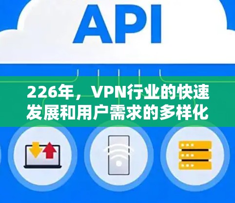 226年，VPN行业的快速发展和用户需求的多样化，使得一些新的服务和功能逐渐成为热门选择。以下是226年热门VPN服务的分析