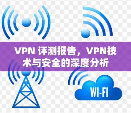 VPN 评测报告，VPN技术与安全的深度分析