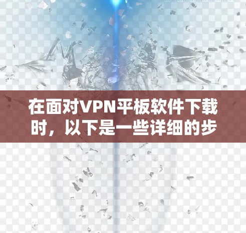 在面对VPN平板软件下载时,以下是一些详细的步骤和注意事项