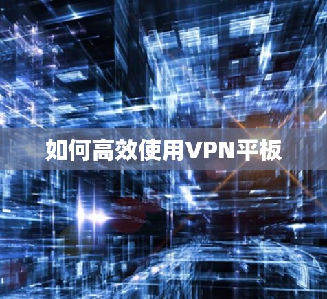 如何高效使用VPN平板 如何高效使用VPN平板
