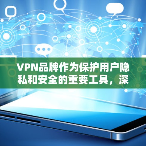 VPN品牌作为保护用户隐私和安全的重要工具，深受消费者喜爱。以下是几个知名的VPN品牌及其特点，供参考