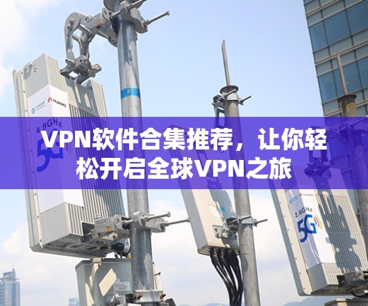 VPN软件合集推荐，让你轻松开启全球VPN之旅