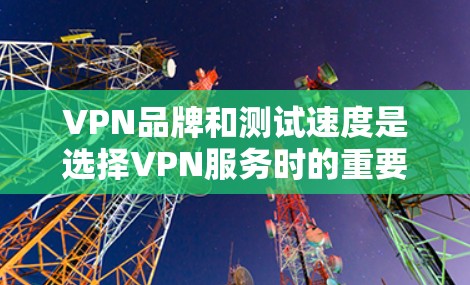VPN品牌和测试速度是选择VPN服务时的重要考虑因素。以下是一些主要的VPN品牌以及相关的测试信息